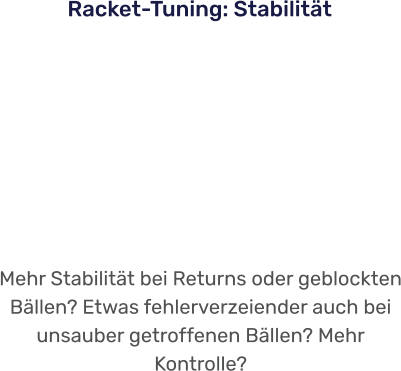 Mehr Stabilität bei Returns oder geblockten Bällen? Etwas fehlerverzeiender auch bei unsauber getroffenen Bällen? Mehr Kontrolle?  Racket-Tuning: Stabilität