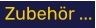 Zubehör ...