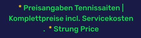 * Preisangaben Tennissaiten | Komplettpreise incl. Servicekosten .  * Strung Price