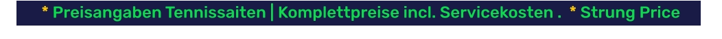 * Preisangaben Tennissaiten | Komplettpreise incl. Servicekosten .  * Strung Price