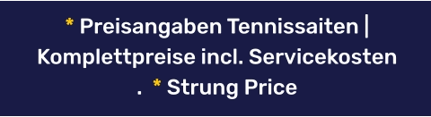 * Preisangaben Tennissaiten | Komplettpreise incl. Servicekosten .  * Strung Price