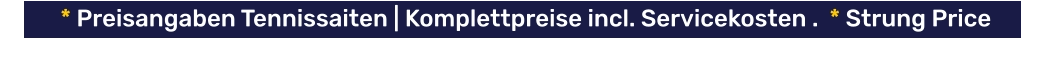 * Preisangaben Tennissaiten | Komplettpreise incl. Servicekosten .  * Strung Price