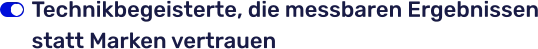 Technikbegeisterte, die messbaren Ergebnissen statt Marken vertrauen