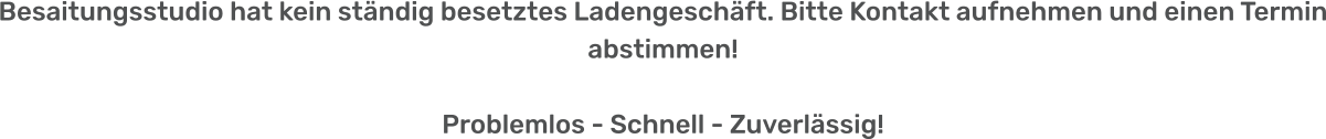 Besaitungsstudio hat kein ständig besetztes Ladengeschäft. Bitte Kontakt aufnehmen und einen Termin abstimmen! Problemlos - Schnell - Zuverlässig!