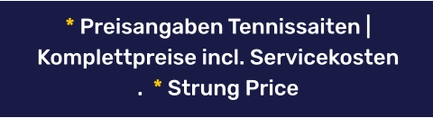 * Preisangaben Tennissaiten | Komplettpreise incl. Servicekosten .  * Strung Price