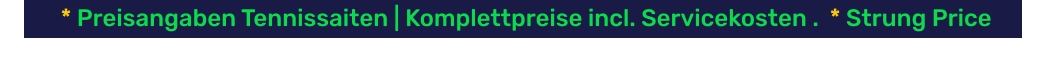 * Preisangaben Tennissaiten | Komplettpreise incl. Servicekosten .  * Strung Price