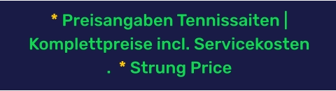 * Preisangaben Tennissaiten | Komplettpreise incl. Servicekosten .  * Strung Price