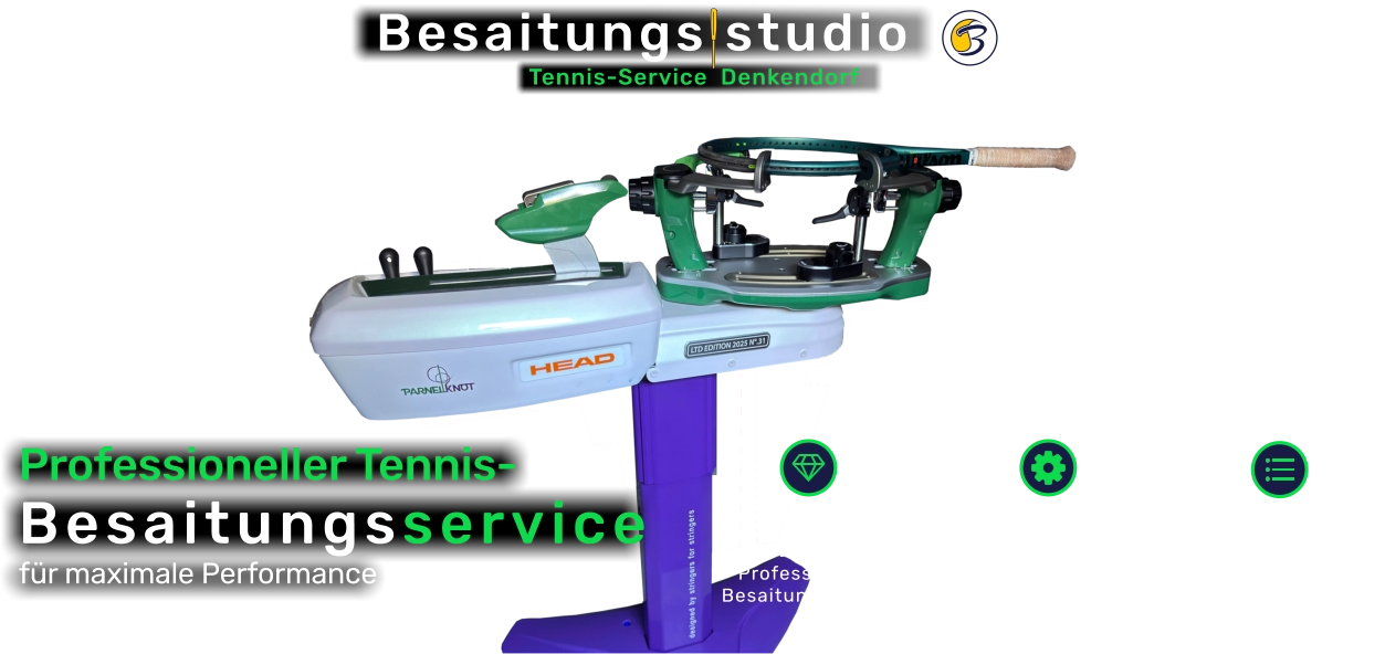 Tennis-Service  Denkendorf  Besaitungs studio für Anfänger bis zum Profi ERSA-zertifiziert präzise & reproduzierbar Schnelle Abwicklung kurze Bearbeitungszeiten 15 Jahre Erfahrung Professioneller Besaitungsservice Schläger-Tuning für mehrEffizienz Präzise Besaitung mit modernsterTechnik Hochwertige Tennissaiten führender Hersteller Professioneller Tennis-Besaitungsservice für maximale Performance