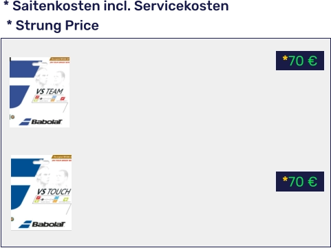 *70 € *70 € * Saitenkosten incl. Servicekosten  * Strung Price